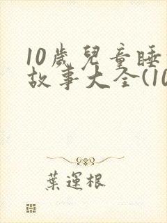 10岁儿童睡前故事大全(10篇)