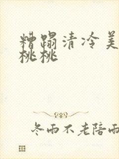 糟蹋清冷美人h桃桃