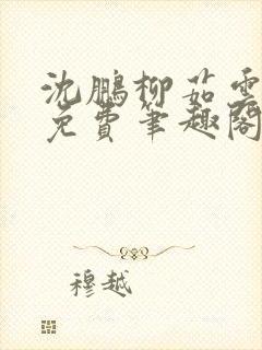 沈鹏柳茹云全文免费笔趣阁