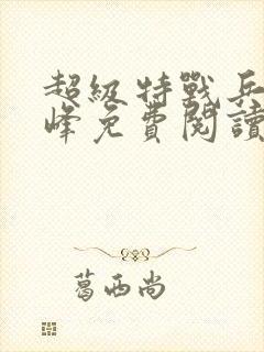 超级特战兵王张峰免费阅读