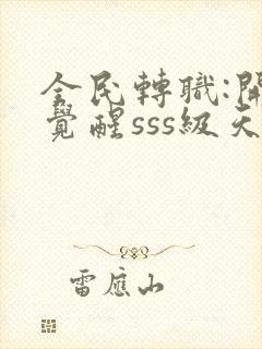 全民转职:开局觉醒sss级天赋全本免费阅读