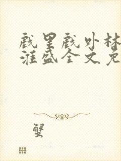 戏里戏外林栀季淮盛全文免费阅读笔趣阁封面