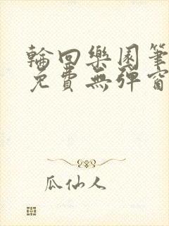 轮回乐园笔趣阁免费无弹窗