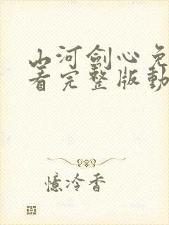 山河剑心免费观看完整版动漫