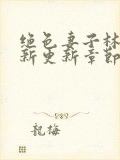 绝色妻子林媛最新更新章节小说