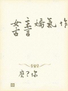 女主娇气作精的古言