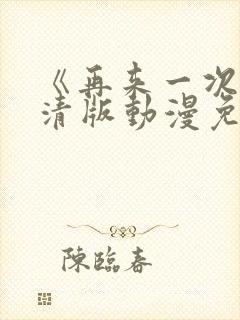 《再来一次》高清版动漫免费观看全集