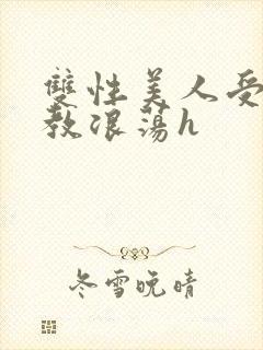 双性美人受被调教浪荡h