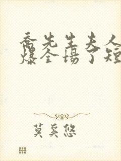 乔先生夫人她飒爆全场了短剧全集