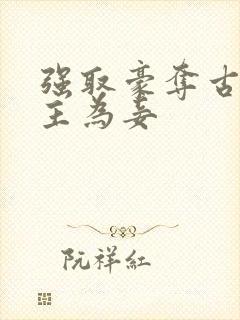 强取豪夺古言女主为妾