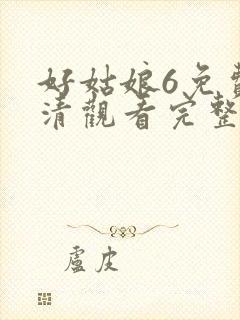 好姑娘6免费高清观看完整版