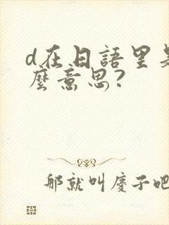 d在日语里是什么意思?