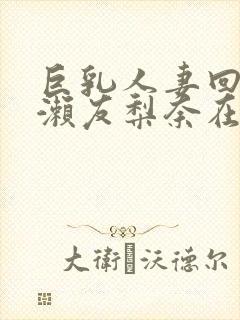 巨乳人妻回春桃濑友梨奈在线