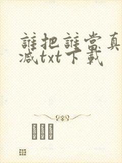 谁把谁当真无删减txt下载