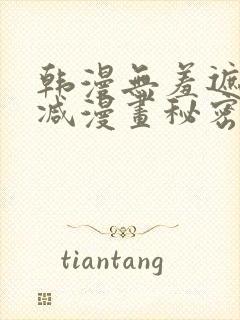 韩漫无羞遮无删减漫画秘密教