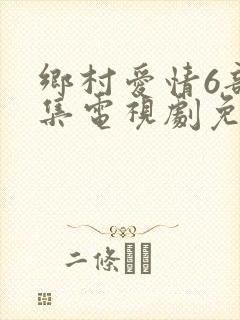 乡村爱情6部全集电视剧免费观看