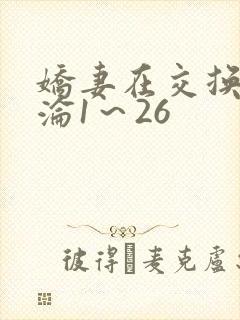 娇妻在交换中沉沦1～26
