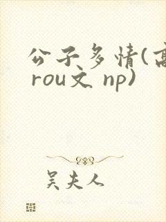 公子多情(高h rou文 np)