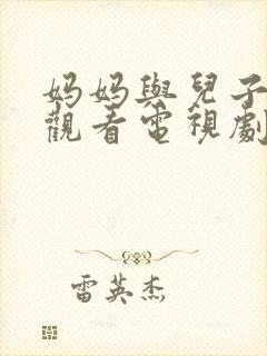 妈妈与儿子免费观看电视剧全集下载