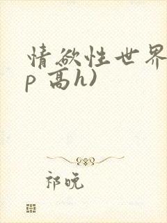 情欲性世界(np 高h)