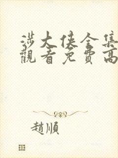 涉大侠全集在线观看免费高清电视剧