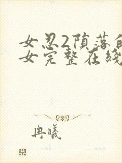 女忍2陨落的巫女完整在线观看