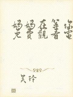 妈妈在等你39免费观看电视剧