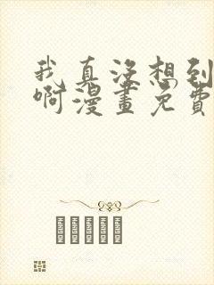 我真没想到重生啊漫画免费