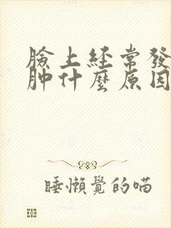 脸上经常发痒红肿什么原因