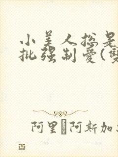 小美人总是被疯批强制爱(双/h/短篇合集)