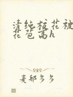 清纯校花被迫开花苞高h