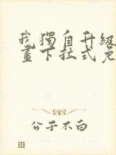 我独自升级六漫画下拉式免费