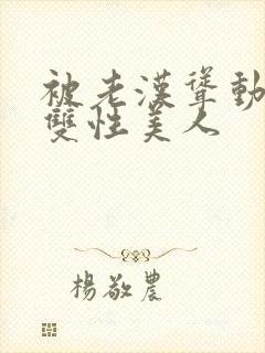 被老汉耸动呻吟双性美人