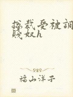 总裁受被调教成贱奴h