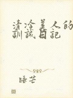 清冷美人的改造训诫日记