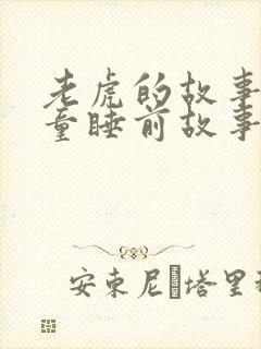 老虎的故事 儿童睡前故事文字版