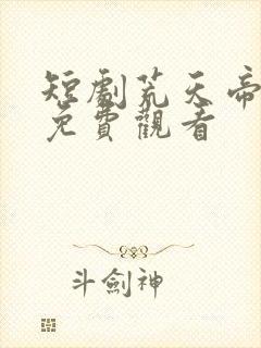 短剧荒天帝全集免费观看