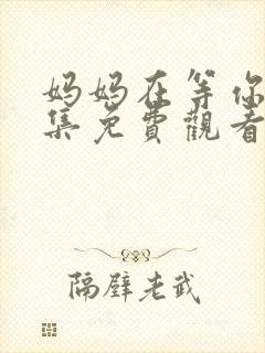 妈妈在等你47集免费观看电视剧