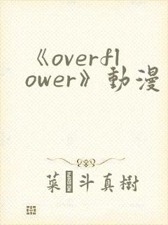 《overflower》动漫免费观看全集