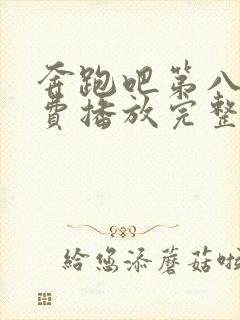 奔跑吧第八季免费播放完整版