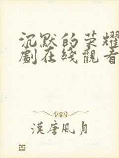 沉默的荣耀电视剧在线观看免费全集