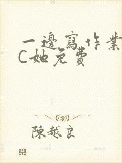 一边写作业一边C她免费