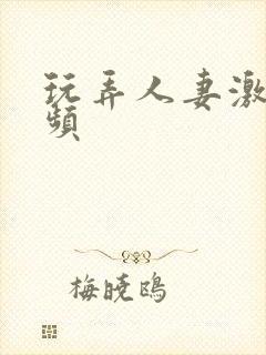 玩弄人妻激情视频