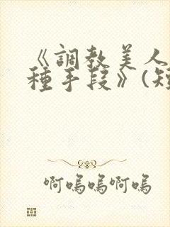 《调教美人的百种手段》(短篇合集