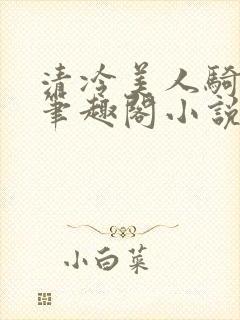 清冷美人骑木马笔趣阁小说