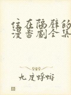 住在隔壁的她动漫番剧全集播放免费观看