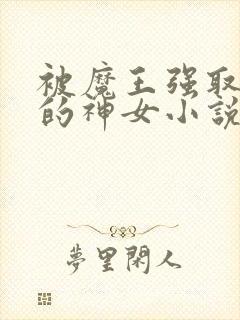 被魔王强取豪夺的神女小说