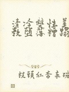 清冷双性美人调教堕落糟蹋