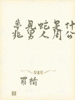 梦见蛇是什么预兆男人周公解梦