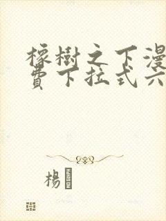 橡树之下漫画免费下拉式六漫画免费土豪版